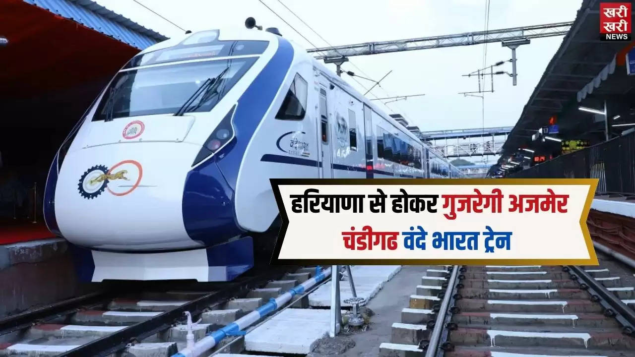  हरियाणा से होकर गुजरेगी अजमेर चंडीगढ वंदे भारत ट्रेन