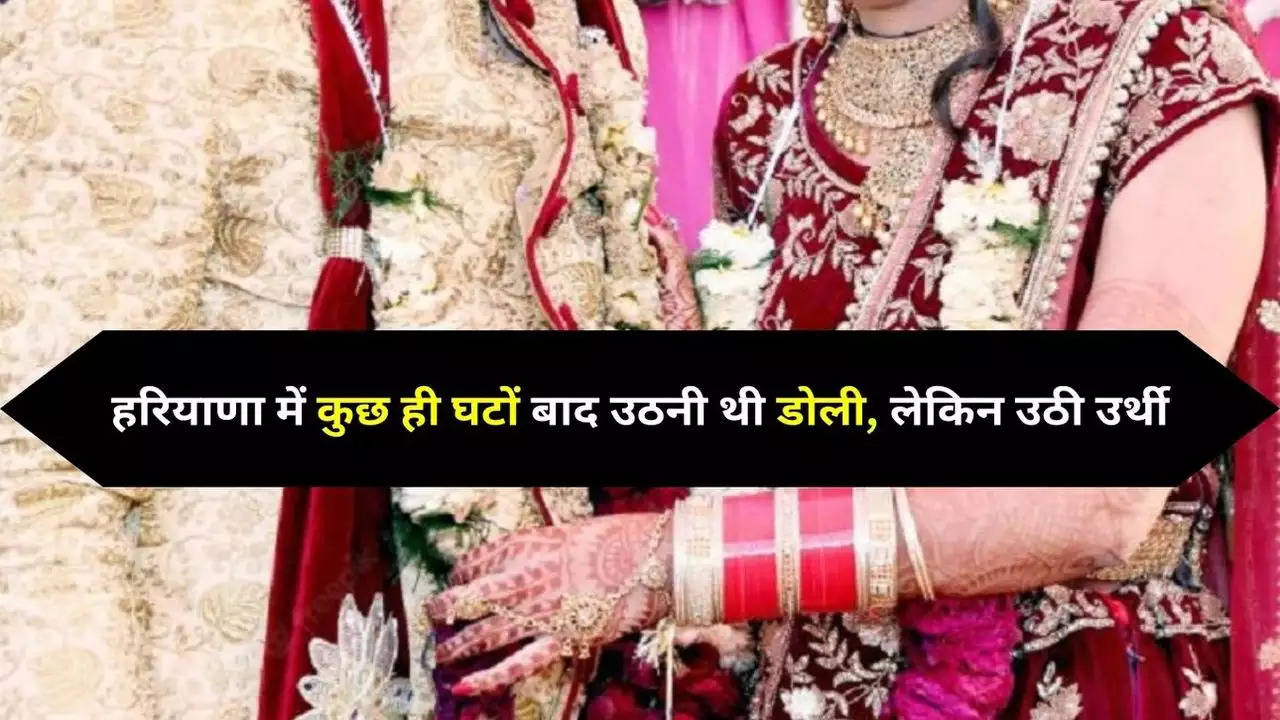 Haryana News: हरियाणा में कुछ ही घटों बाद उठनी थी डोली, लेकिन उठी उर्थी, शादी वाले दिन दुल्हन की मौत , 2 परिवारों में पसरा मातम