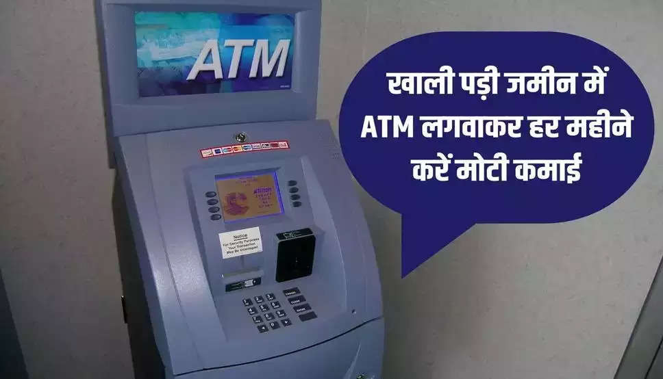 Atm Franchise: खाली पड़ी जमीन में लगवाएं ATM, हर महीने होगी लाखों की कमाई
